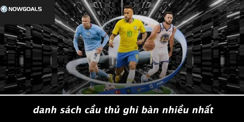 Danh Sách Cầu Thủ Ghi Bàn Nhiều Nhất