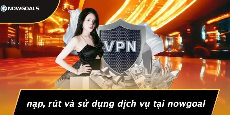Nạp, Rút Và Sử Dụng Dịch Vụ Tại Nowgoal