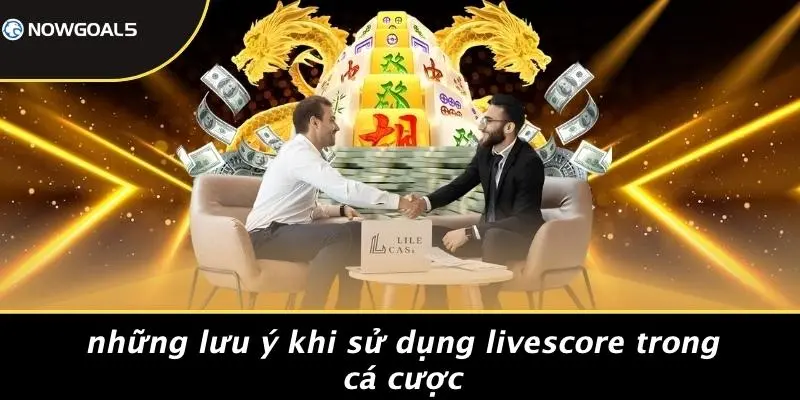 Những Lưu Ý Khi Sử Dụng LiveScore Trong Cá Cược