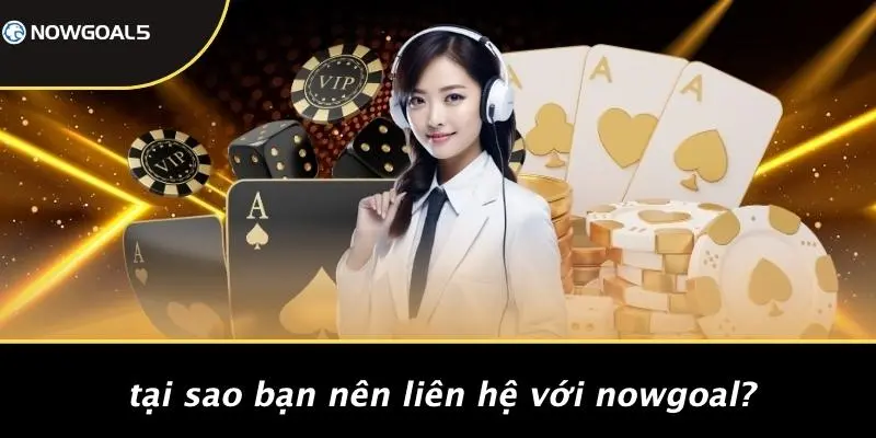 Tại Sao Bạn Nên Liên Hệ Với Nowgoal?