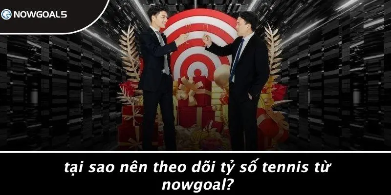 Tại Sao Nên Theo Dõi Tỷ Số Tennis Từ Nowgoal?