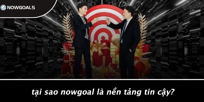 Tại Sao Nowgoal Là Nền Tảng Tin Cậy?