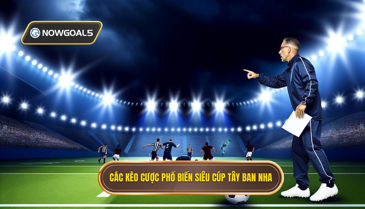 Các loại kèo cược phổ biến trong siêu cúp Tây Ban Nha
