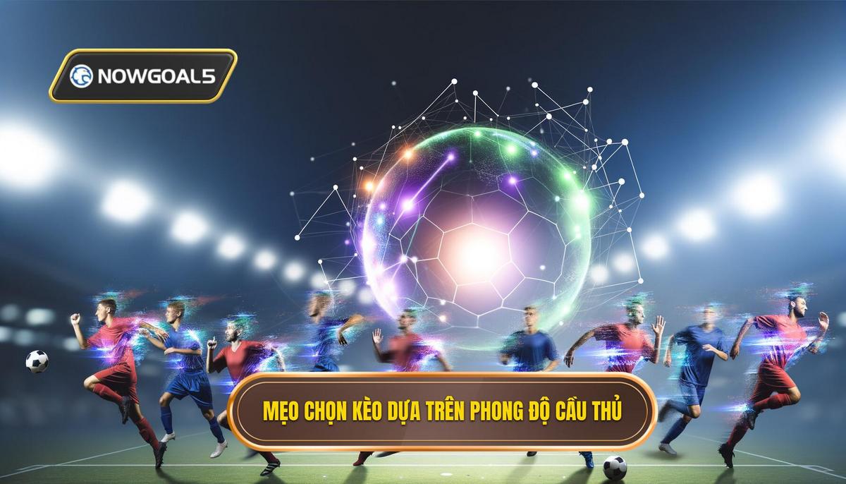 Mẹo chọn kèo dựa trên phong độ cầu thủ