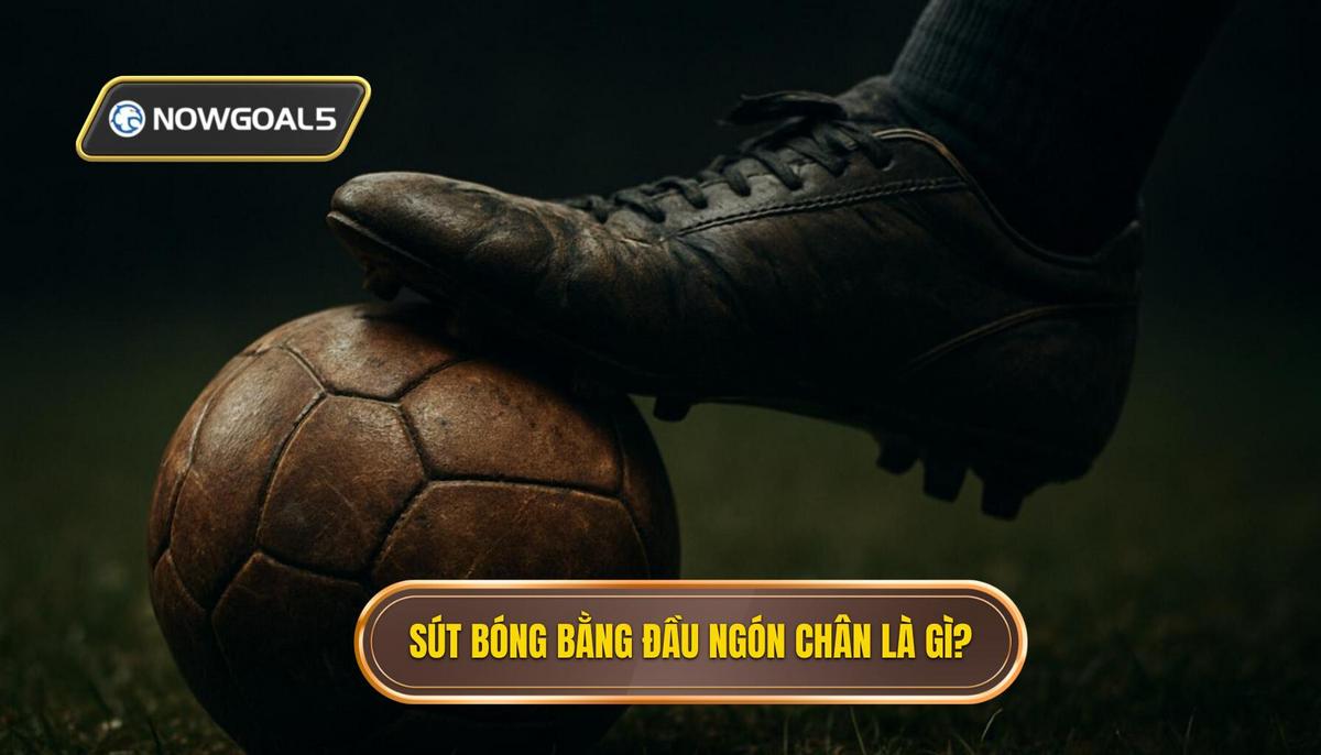Sút Bóng Bằng Đầu Ngón Chân Là Gì_ Phân Tích Cơ Sở Khoa Học