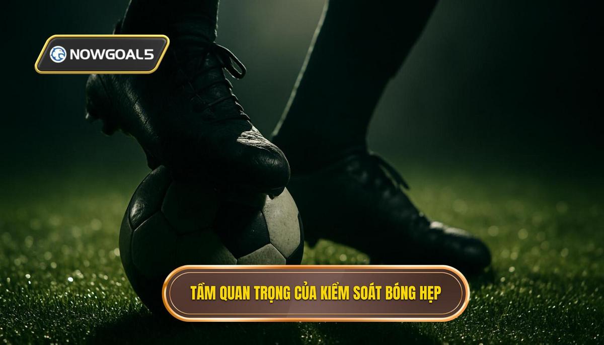 Tầm quan trọng chiến thuật của việc kiểm soát bóng hẹp