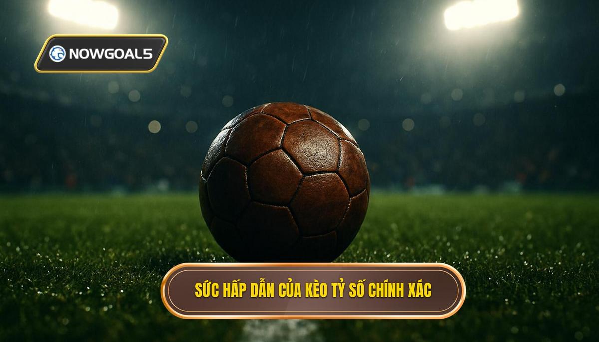 Bản chất và sức hấp dẫn đặc biệt của kèo tỷ số chính xác