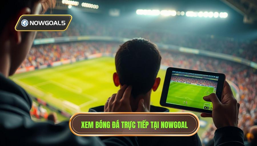 Tại sao nên chọn nowgoal trực tiếp trận đấu để theo dõi bóng đá?