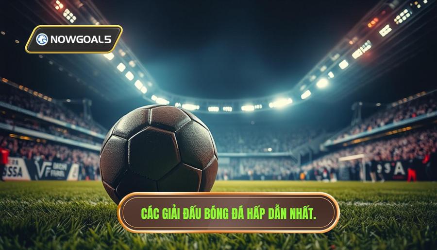 Các giải đấu hàng đầu không thể bỏ qua trong lịch bóng đá 24h