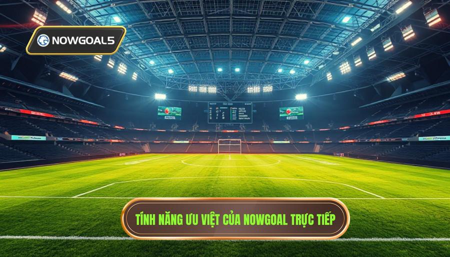 Các tính năng ưu việt của Nowgoal trực tiếp hôm nay Các tính năng ưu việt của Nowgoal trực tiếp hôm nay